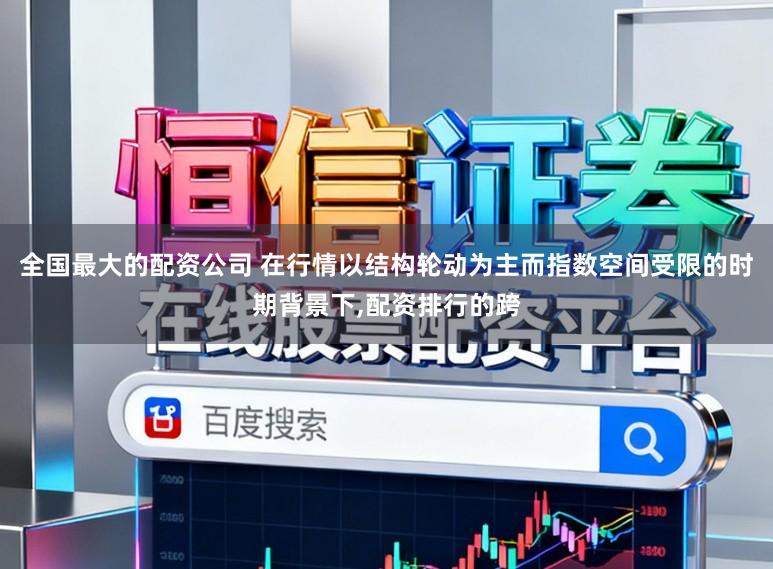 全国最大的配资公司 在行情以结构轮动为主而指数空间受限的时期背景下,配资排行的跨