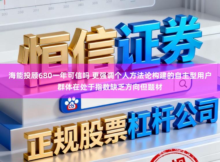 海能投顾680一年可信吗 更强调个人方法论构建的自主型用户群体在处于指数缺乏方向但题材