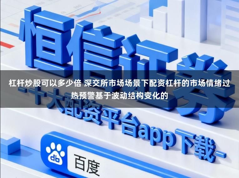 杠杆炒股可以多少倍 深交所市场场景下配资杠杆的市场情绪过热预警基于波动结构变化的
