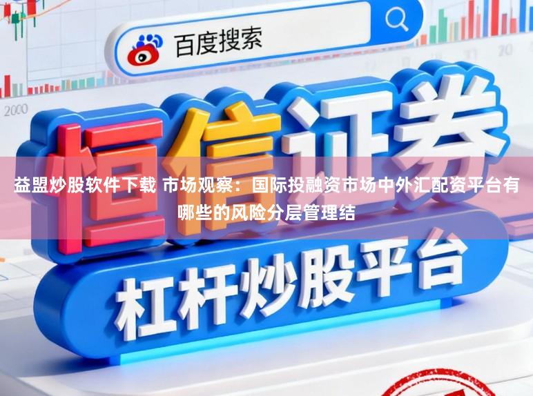 益盟炒股软件下载 市场观察：国际投融资市场中外汇配资平台有哪些的风险分层管理结