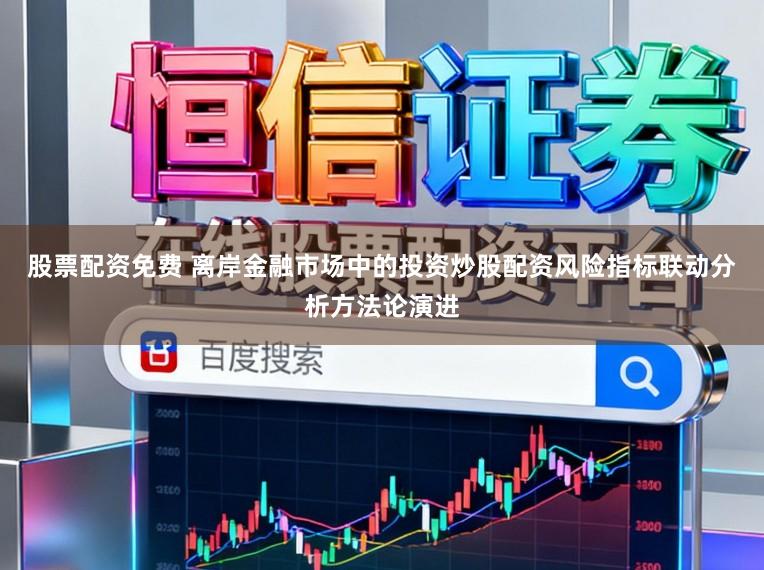 股票配资免费 离岸金融市场中的投资炒股配资风险指标联动分析方法论演进