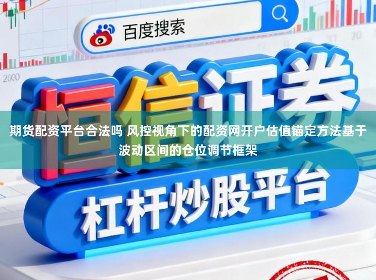 期货配资平台合法吗 风控视角下的配资网开户估值锚定方法基于波动区间的仓位调节框架