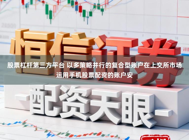 股票杠杆第三方平台 以多策略并行的复合型账户在上交所市场运用手机股票配资的账户安