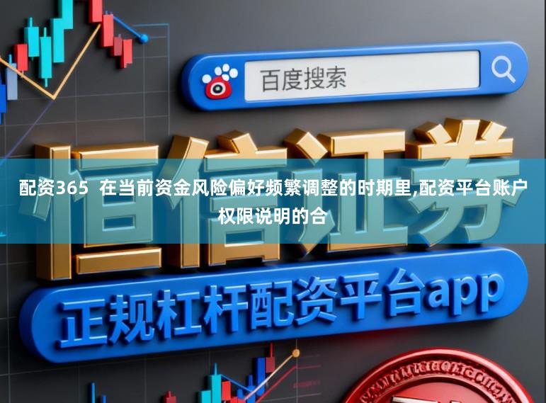 配资365  在当前资金风险偏好频繁调整的时期里,配资平台账户权限说明的合