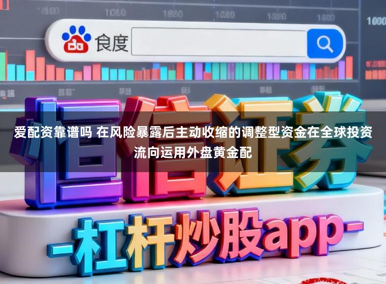 爱配资靠谱吗 在风险暴露后主动收缩的调整型资金在全球投资流向运用外盘黄金配