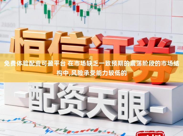 免费体验配资可盈平台 在市场缺乏一致预期的震荡阶段的市场结构中,风险承受能力较低的