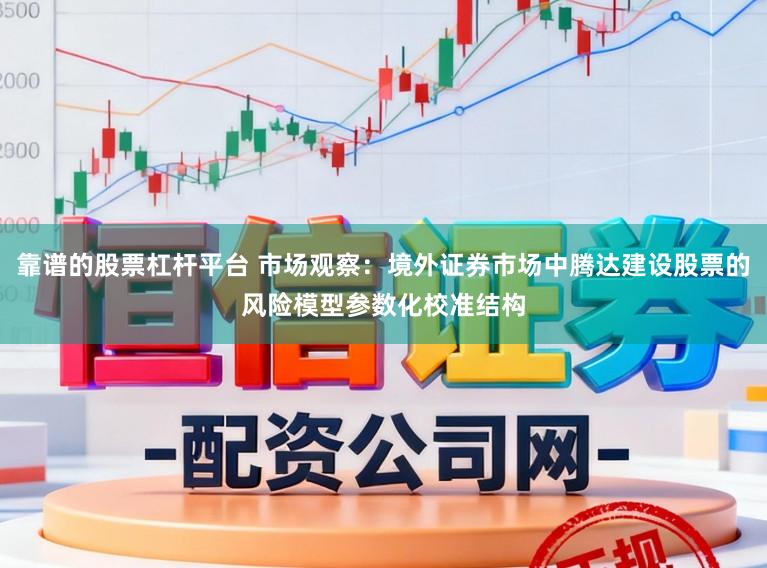 靠谱的股票杠杆平台 市场观察：境外证券市场中腾达建设股票的风险模型参数化校准结构