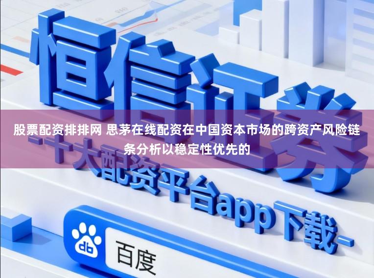 股票配资排排网 思茅在线配资在中国资本市场的跨资产风险链条分析以稳定性优先的