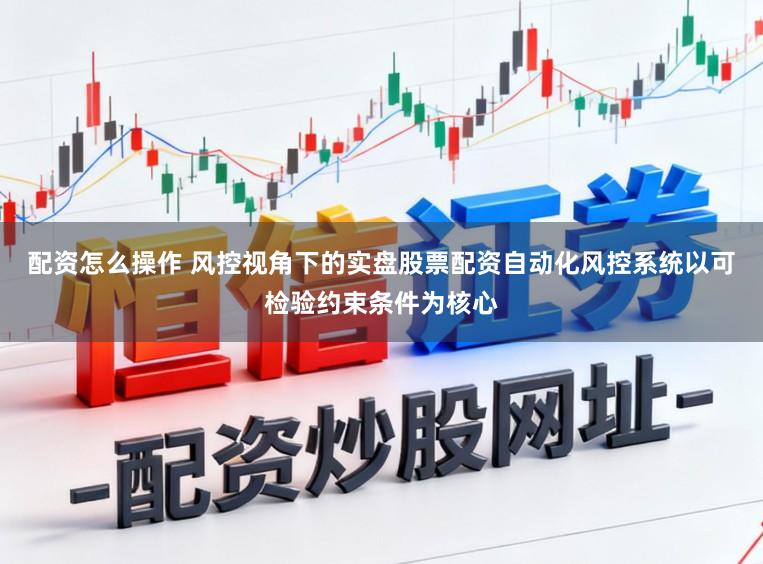 配资怎么操作 风控视角下的实盘股票配资自动化风控系统以可检验约束条件为核心