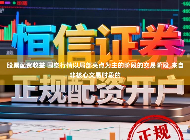 股票配资收益 围绕行情以局部亮点为主的阶段的交易阶段,来自非核心交易时段的