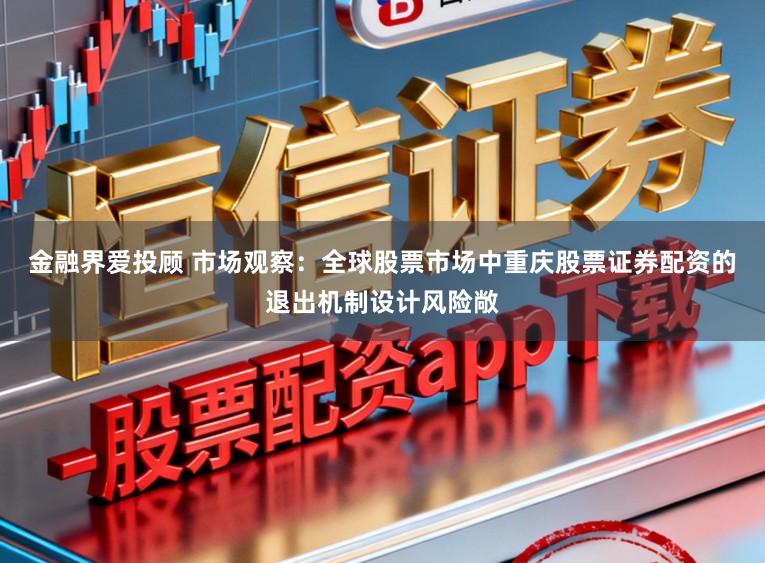 金融界爱投顾 市场观察：全球股票市场中重庆股票证券配资的退出机制设计风险敞
