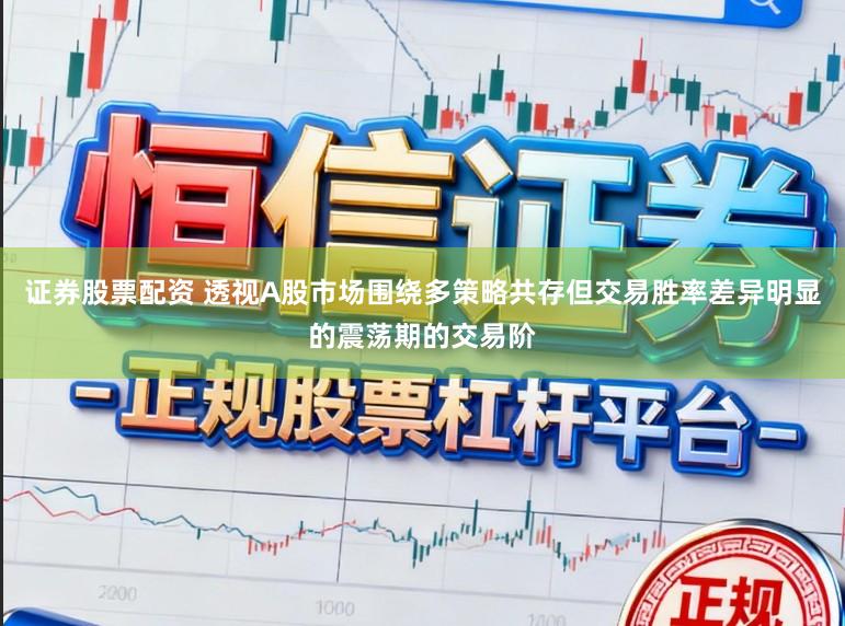 证券股票配资 透视A股市场围绕多策略共存但交易胜率差异明显的震荡期的交易阶