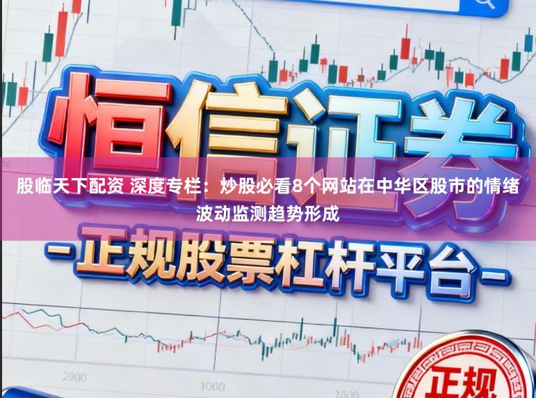 股临天下配资 深度专栏：炒股必看8个网站在中华区股市的情绪波动监测趋势形成