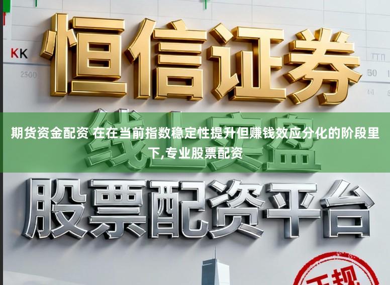 期货资金配资 在在当前指数稳定性提升但赚钱效应分化的阶段里下,专业股票配资