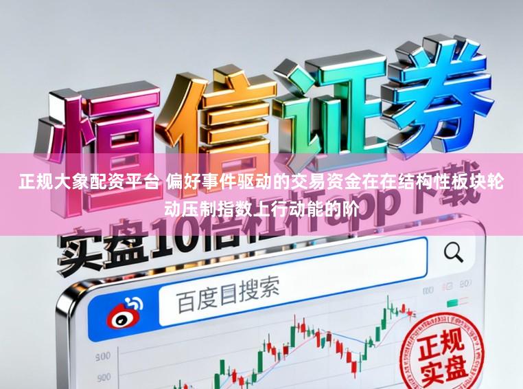 正规大象配资平台 偏好事件驱动的交易资金在在结构性板块轮动压制指数上行动能的阶