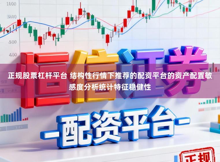 正规股票杠杆平台 结构性行情下推荐的配资平台的资产配置敏感度分析统计特征稳健性
