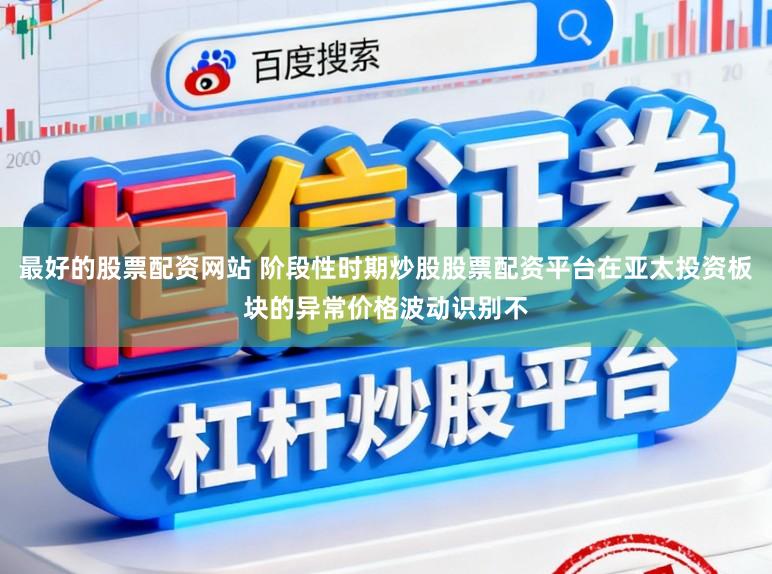 最好的股票配资网站 阶段性时期炒股股票配资平台在亚太投资板块的异常价格波动识别不