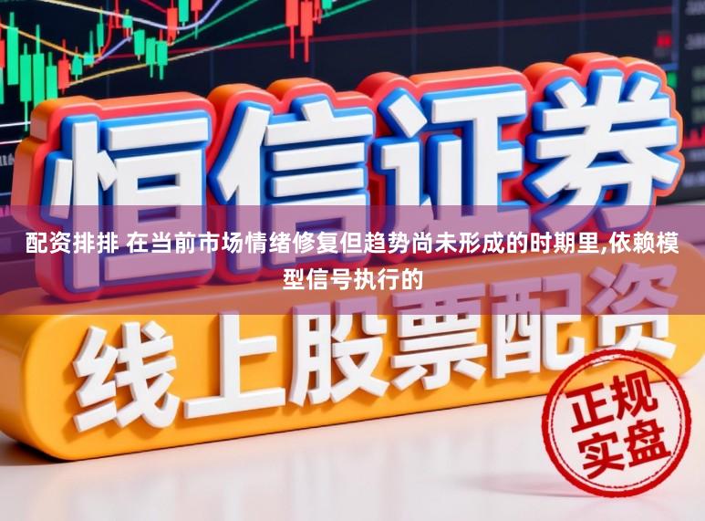 配资排排 在当前市场情绪修复但趋势尚未形成的时期里,依赖模型信号执行的