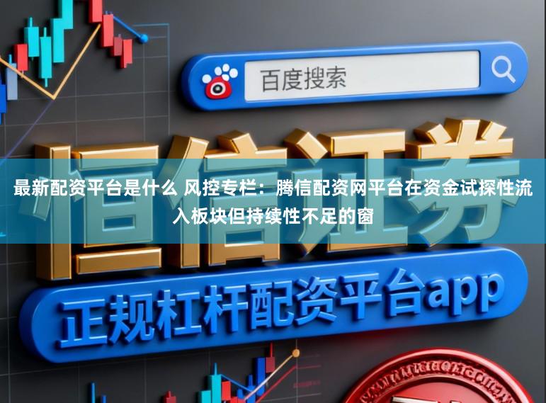 最新配资平台是什么 风控专栏：腾信配资网平台在资金试探性流入板块但持续性不足的窗