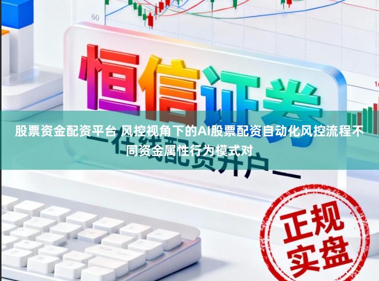 股票资金配资平台 风控视角下的AI股票配资自动化风控流程不同资金属性行为模式对