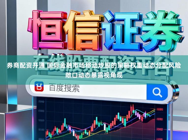 券商配资开通 国际金融市场移动炒股的策略权重动态分配风险敞口动态暴露视角观