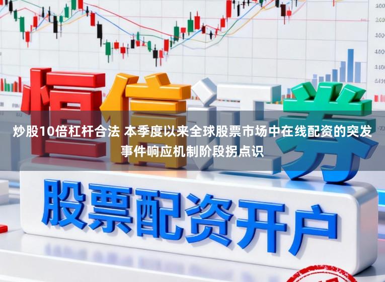炒股10倍杠杆合法 本季度以来全球股票市场中在线配资的突发事件响应机制阶段拐点识