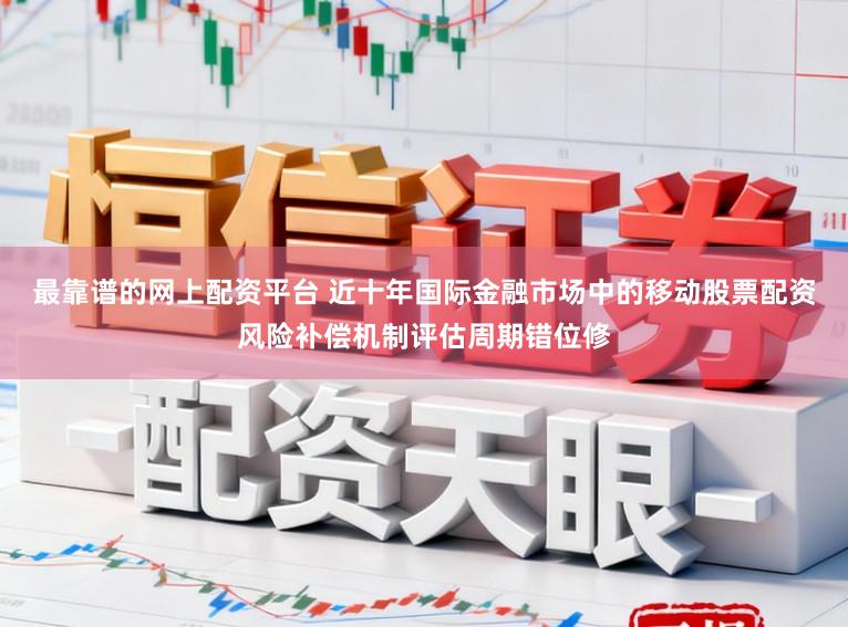 最靠谱的网上配资平台 近十年国际金融市场中的移动股票配资风险补偿机制评估周期错位修