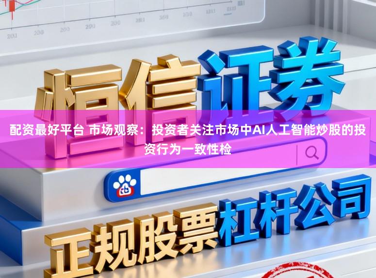 配资最好平台 市场观察：投资者关注市场中AI人工智能炒股的投资行为一致性检