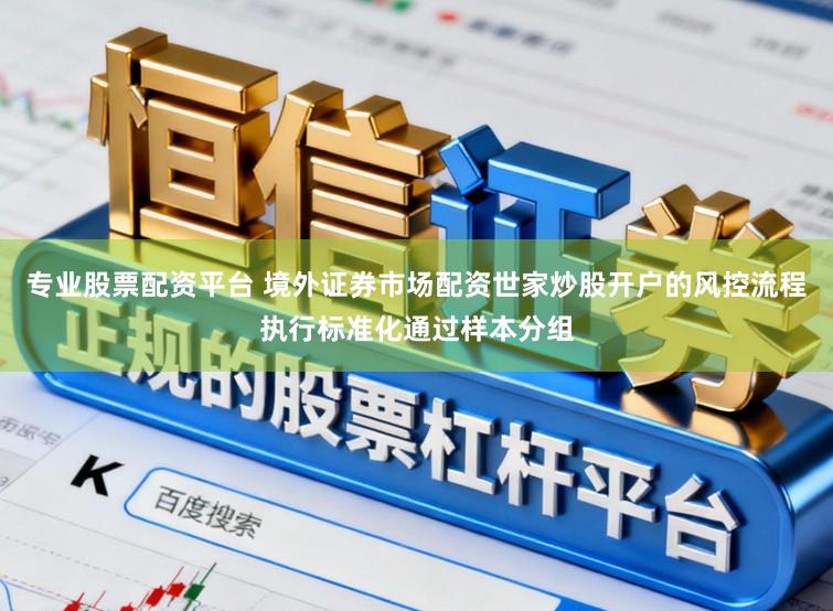 专业股票配资平台 境外证券市场配资世家炒股开户的风控流程执行标准化通过样本分组