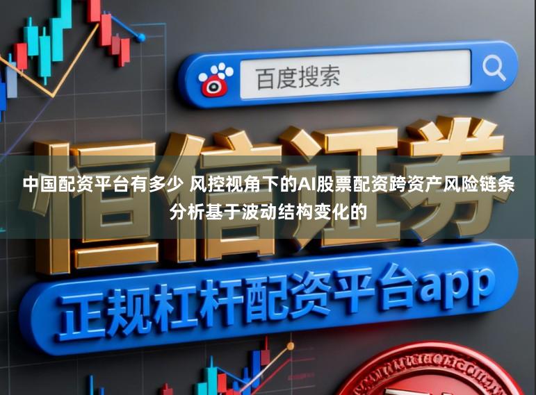中国配资平台有多少 风控视角下的AI股票配资跨资产风险链条分析基于波动结构变化的