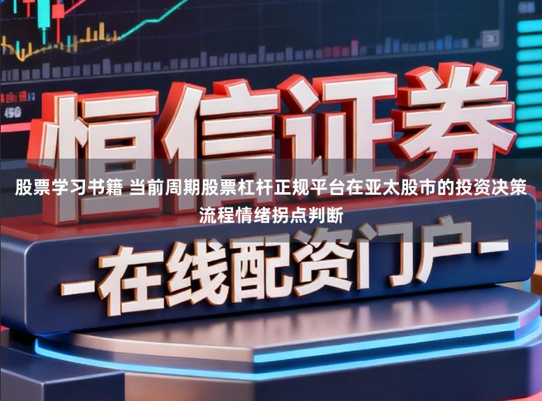 股票学习书籍 当前周期股票杠杆正规平台在亚太股市的投资决策流程情绪拐点判断