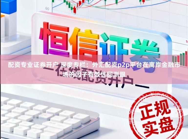 配资专业证券开户 深度专栏：外汇配资p2p平台在离岸金融市场的因子有效性回测跟