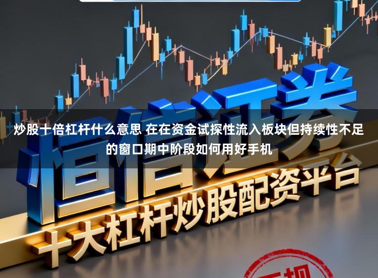 炒股十倍杠杆什么意思 在在资金试探性流入板块但持续性不足的窗口期中阶段如何用好手机