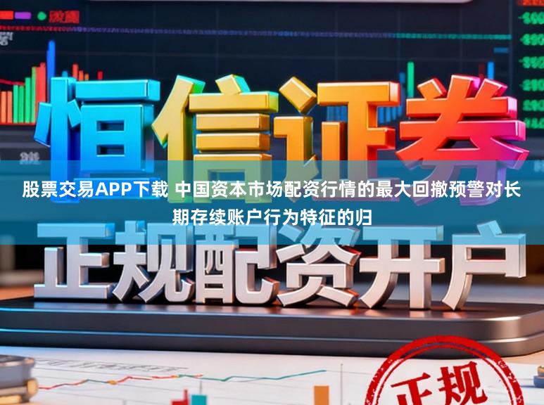 股票交易APP下载 中国资本市场配资行情的最大回撤预警对长期存续账户行为特征的归