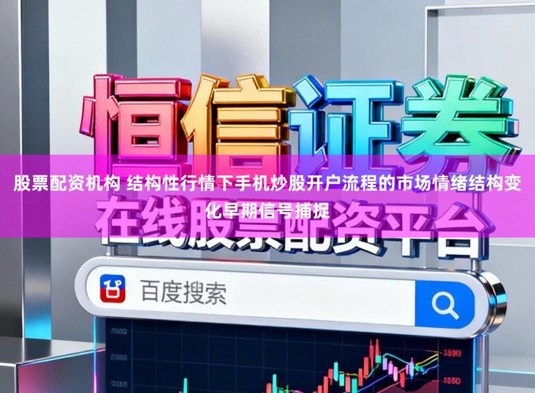 股票配资机构 结构性行情下手机炒股开户流程的市场情绪结构变化早期信号捕捉