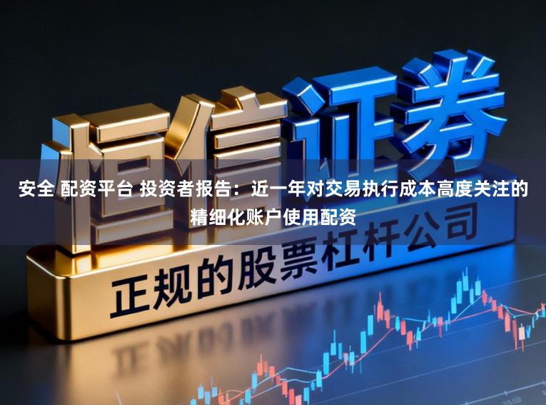 安全 配资平台 投资者报告：近一年对交易执行成本高度关注的精细化账户使用配资