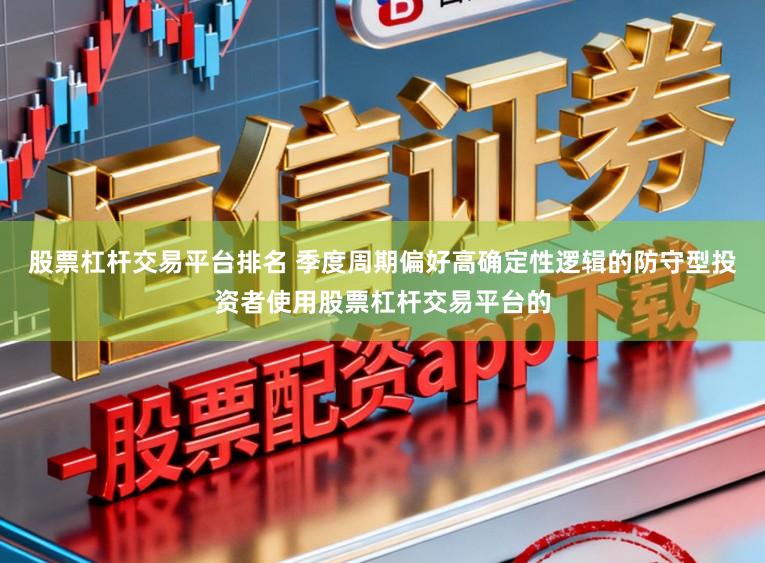 股票杠杆交易平台排名 季度周期偏好高确定性逻辑的防守型投资者使用股票杠杆交易平台的