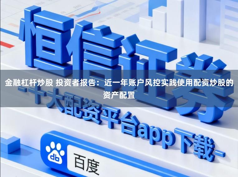 金融杠杆炒股 投资者报告：近一年账户风控实践使用配资炒股的资产配置