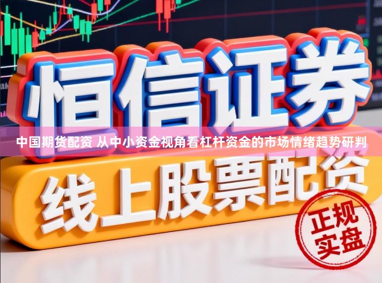 中国期货配资 从中小资金视角看杠杆资金的市场情绪趋势研判