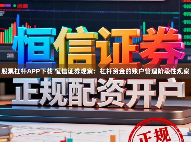 股票扛杆APP下载 恒信证券观察：杠杆资金的账户管理阶段性观察