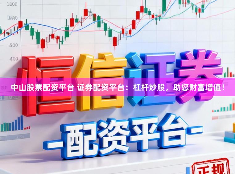中山股票配资平台 证券配资平台：杠杆炒股，助您财富增值！