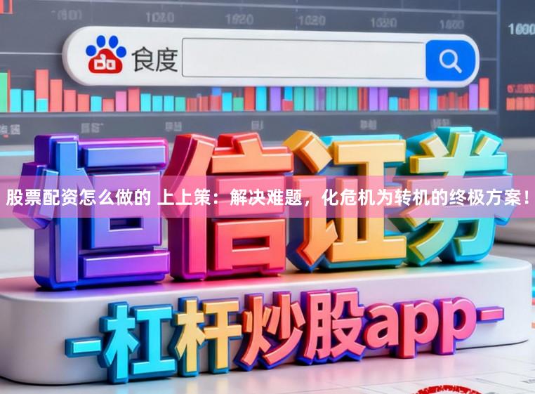 股票配资怎么做的 上上策：解决难题，化危机为转机的终极方案！