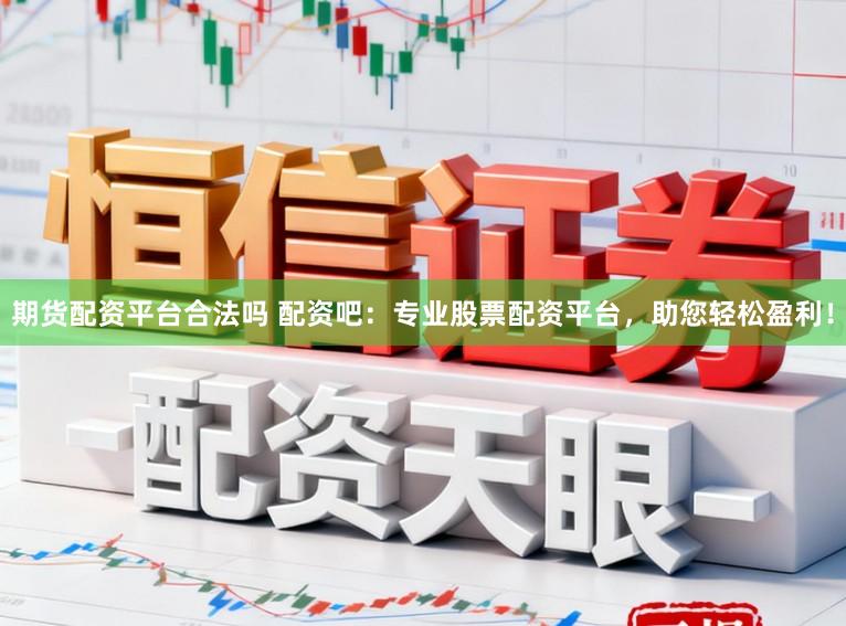 期货配资平台合法吗 配资吧：专业股票配资平台，助您轻松盈利！