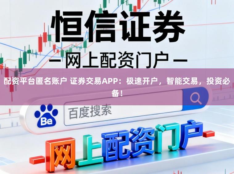 配资平台匿名账户 证券交易APP：极速开户，智能交易，投资必备！