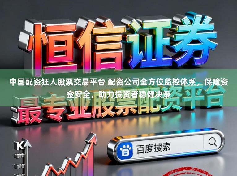 中国配资狂人股票交易平台 配资公司全方位监控体系，保障资金安全，助力投资者稳健决策