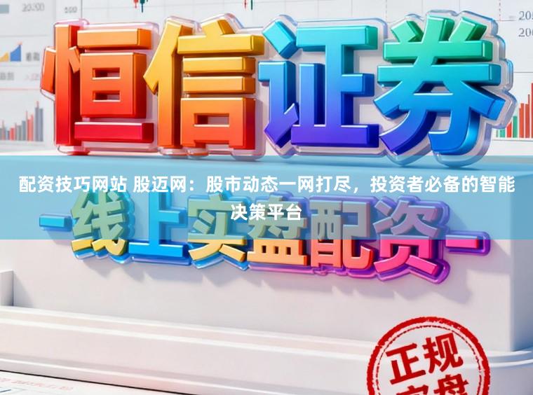 配资技巧网站 股迈网：股市动态一网打尽，投资者必备的智能决策平台