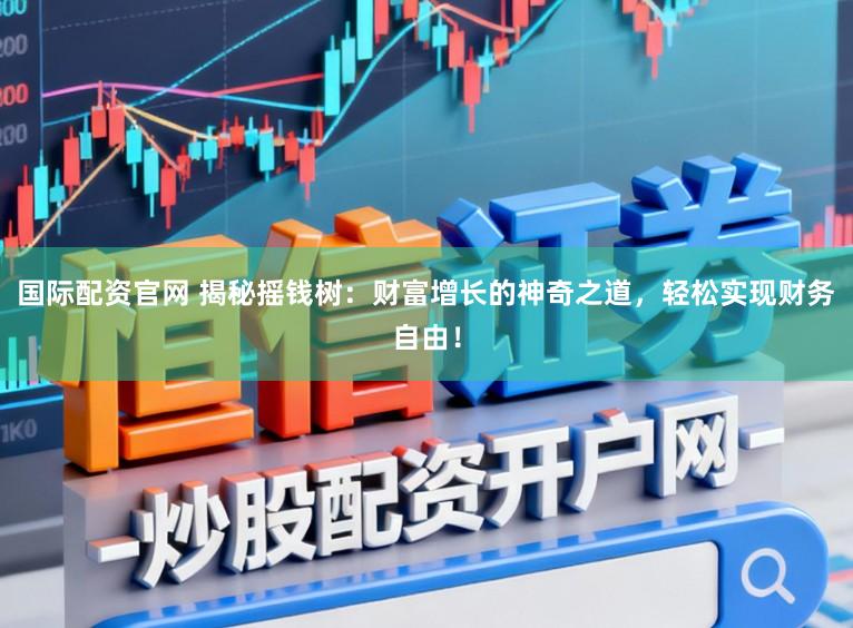 国际配资官网 揭秘摇钱树：财富增长的神奇之道，轻松实现财务自由！