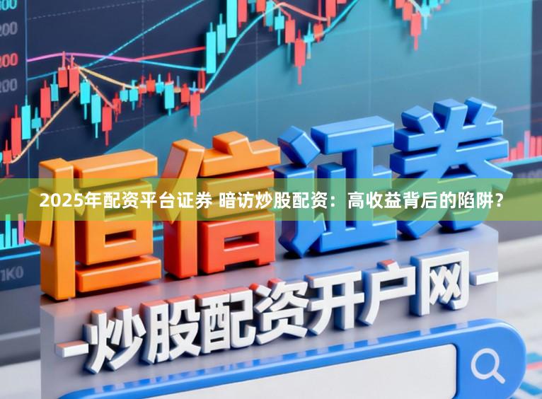 2025年配资平台证券 暗访炒股配资：高收益背后的陷阱？