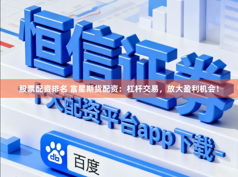 股票配资排名 富星期货配资：杠杆交易，放大盈利机会！