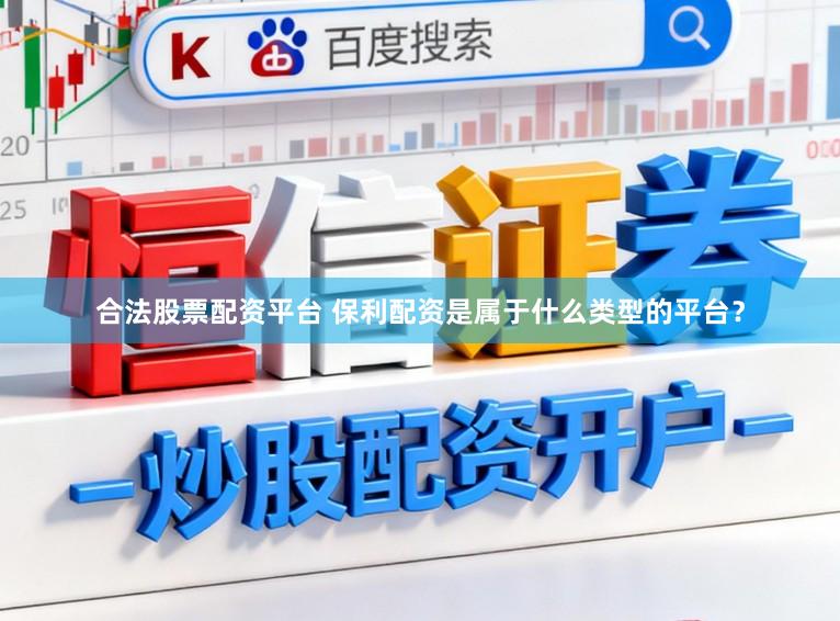 合法股票配资平台 保利配资是属于什么类型的平台？
